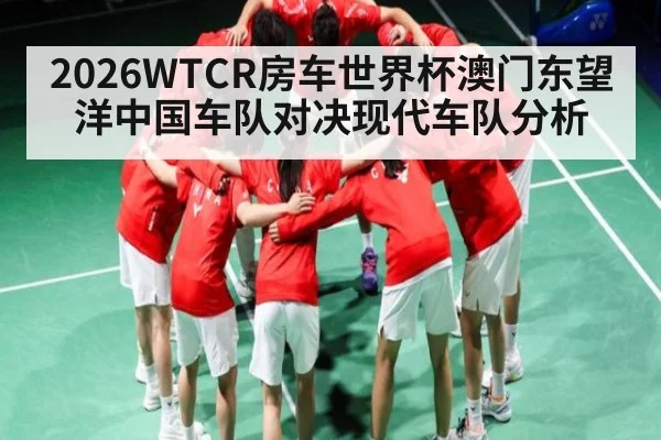 2026WTCR房车世界杯澳门东望洋中国车队对决现代车队分析